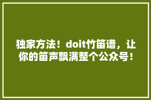 独家方法！doit竹笛谱，让你的笛声飘满整个公众号！