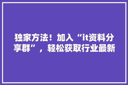 独家方法！加入“it资料分享群”，轻松获取行业最新资讯 百度SEO