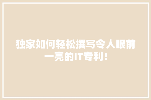 独家如何轻松撰写令人眼前一亮的IT专利！ 神马SEO