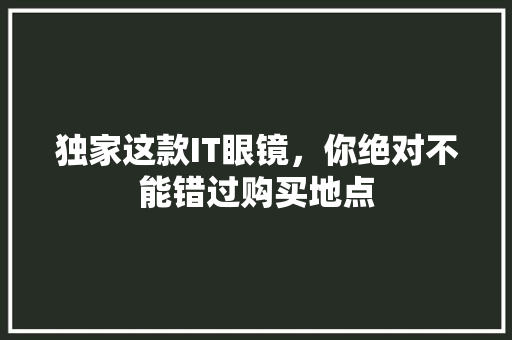 独家这款IT眼镜，你绝对不能错过购买地点 SEO关键词