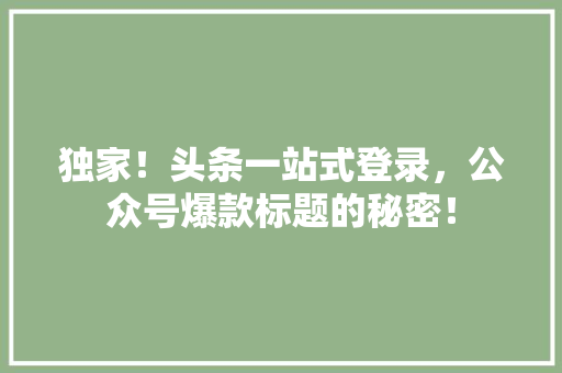 独家！头条一站式登录，公众号爆款标题的秘密！ 百度SEO