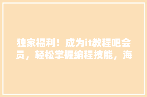 独家福利！成为it教程吧会员，轻松掌握编程技能，海量资源！ SEO关键词