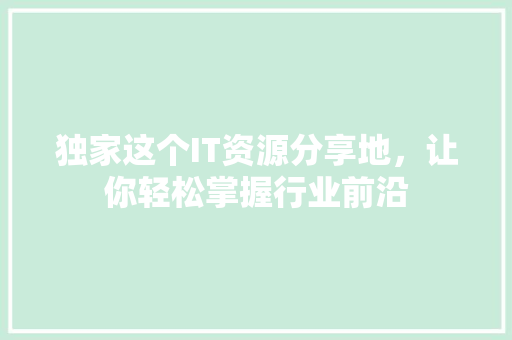 独家这个IT资源分享地，让你轻松掌握行业前沿 百度SEO
