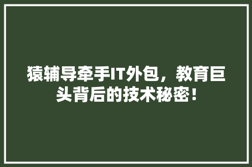猿辅导牵手IT外包，教育巨头背后的技术秘密！ 搜狗SEO