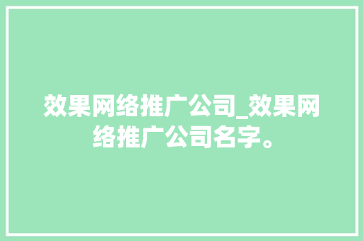 效果网络推广公司_效果网络推广公司名字。 效果网络推广公司_效果网络推广公司名字。 网站建设公司
