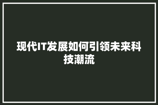 现代IT发展如何引领未来科技潮流 百度SEO