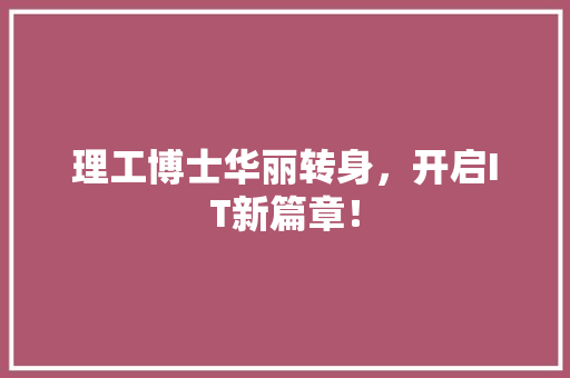 理工博士华丽转身，开启IT新篇章！ 网站建设公司