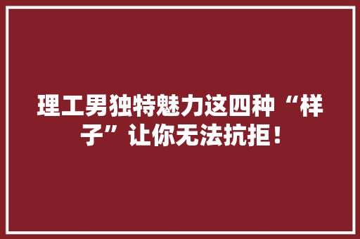 理工男独特魅力这四种“样子”让你无法抗拒！ 神马SEO
