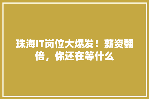 珠海IT岗位大爆发！薪资翻倍，你还在等什么 搜狗SEO