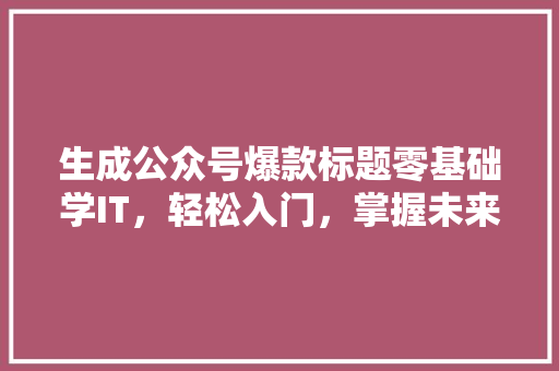 生成公众号爆款标题零基础学IT，轻松入门，掌握未来高薪技能！ 搜狗SEO