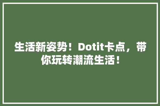生活新姿势！Dotit卡点，带你玩转潮流生活！ 必应SEO