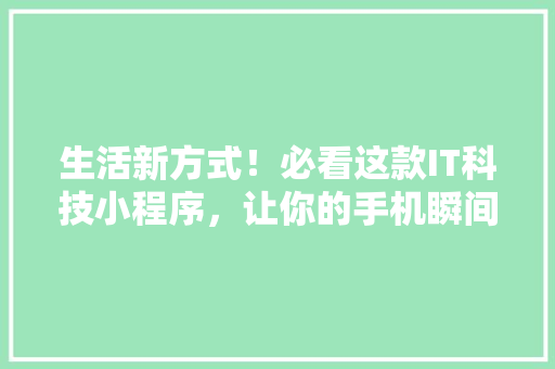 生活新方式！必看这款IT科技小程序，让你的手机瞬间变强大！ 神马SEO