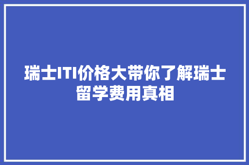 瑞士ITI价格大带你了解瑞士留学费用真相 SEO关键词