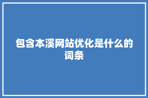 包含本溪网站优化是什么的词条