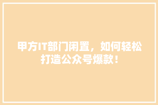 甲方IT部门闲置，如何轻松打造公众号爆款！ 网站建设公司