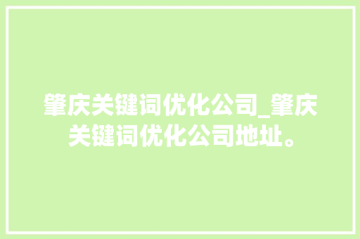肇庆关键词优化公司_肇庆关键词优化公司地址。 肇庆关键词优化公司_肇庆关键词优化公司地址。 SEO关键词