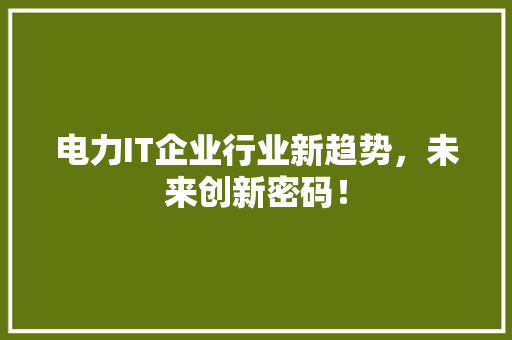 电力IT企业行业新趋势，未来创新密码！ SEO关键词
