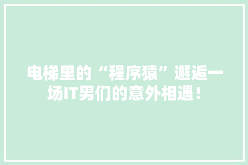 电梯里的“程序猿”邂逅一场IT男们的意外相遇！ 搜狗SEO