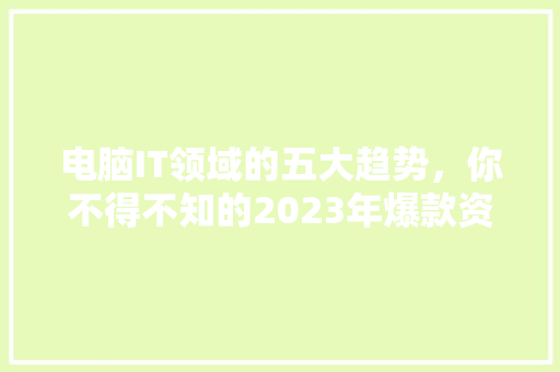 电脑IT领域的五大趋势，你不得不知的2023年爆款资讯！ 神马SEO