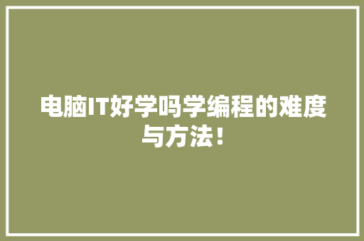 电脑IT好学吗学编程的难度与方法！ 网站建设公司