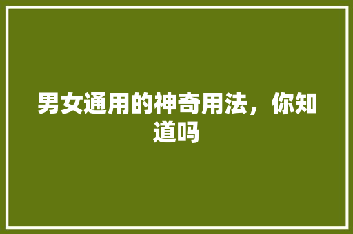 男女通用的神奇用法，你知道吗 网站建设公司
