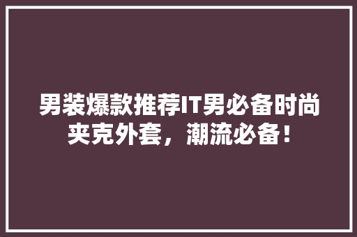 男装爆款推荐IT男必备时尚夹克外套，潮流必备！ 神马SEO
