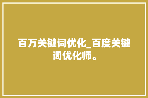 百万关键词优化_百度关键词优化师。 百万关键词优化_百度关键词优化师。 SEO关键词