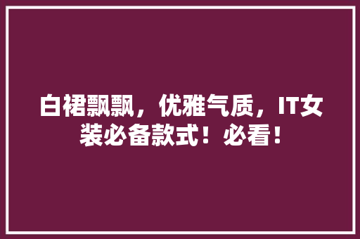 白裙飘飘，优雅气质，IT女装必备款式！必看！ 神马SEO