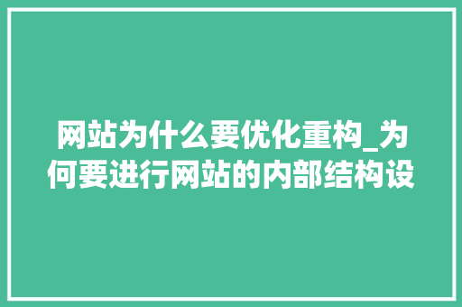 网站为什么要优化重构_为何要进行网站的内部结构设计和优化。 网站为什么要优化重构_为何要进行网站的内部结构设计和优化。 网站建设公司