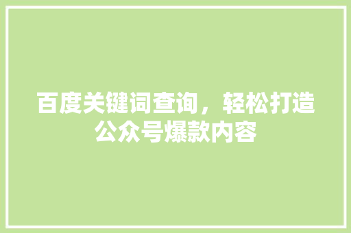百度关键词查询，轻松打造公众号爆款内容 搜狗SEO