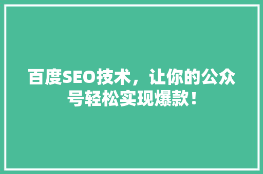 百度SEO技术，让你的公众号轻松实现爆款！ 百度SEO