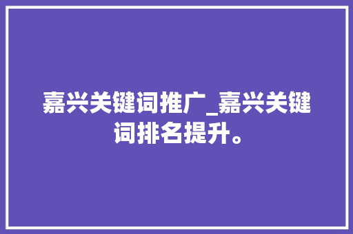 嘉兴关键词推广_嘉兴关键词排名提升。 SEO关键词 嘉兴关键词推广_嘉兴关键词排名提升。 嘉兴关键词推广_嘉兴关键词排名提升。 SEO关键词