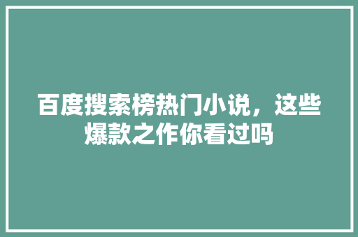百度搜索榜热门小说，这些爆款之作你看过吗 百度SEO