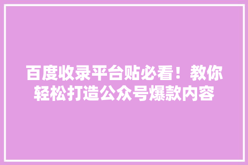 百度收录平台贴必看！教你轻松打造公众号爆款内容 神马SEO