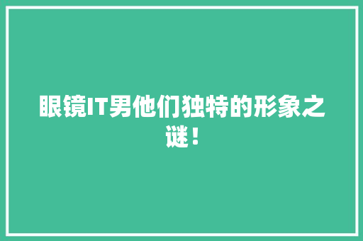 眼镜IT男他们独特的形象之谜！ 搜狗SEO
