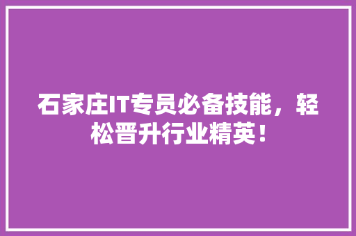 石家庄IT专员必备技能，轻松晋升行业精英！ 搜狗SEO