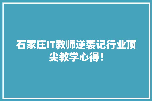 石家庄IT教师逆袭记行业顶尖教学心得！ 神马SEO