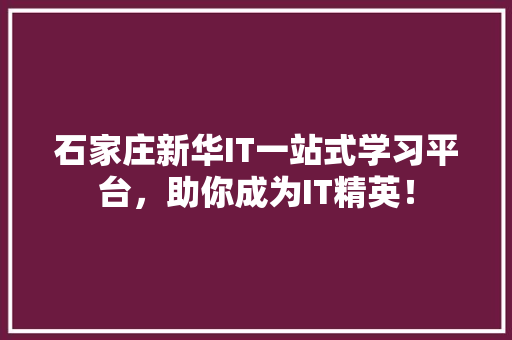 石家庄新华IT一站式学习平台，助你成为IT精英！ 百度SEO