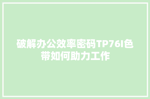 破解办公效率密码TP76I色带如何助力工作 网站建设公司