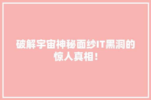 破解宇宙神秘面纱IT黑洞的惊人真相！ 必应SEO