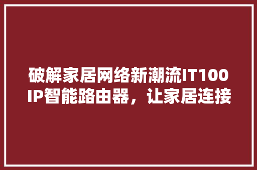 破解家居网络新潮流IT100IP智能路由器，让家居连接更高效 百度SEO