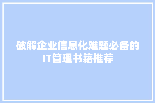 破解企业信息化难题必备的IT管理书籍推荐