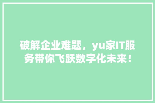 破解企业难题，yu家IT服务带你飞跃数字化未来！ 网站建设公司