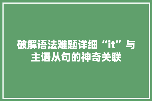 破解语法难题详细“it”与主语从句的神奇关联 神马SEO