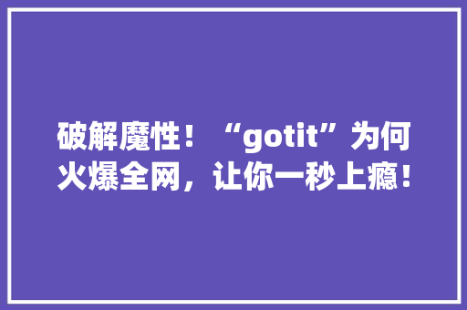 破解魔性！“gotit”为何火爆全网，让你一秒上瘾！ SEO关键词
