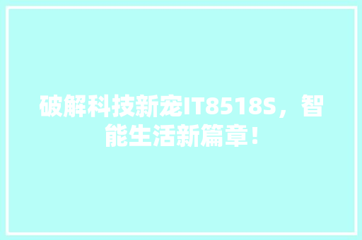 破解科技新宠IT8518S，智能生活新篇章！ 百度SEO