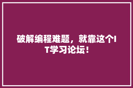 破解编程难题，就靠这个IT学习论坛！