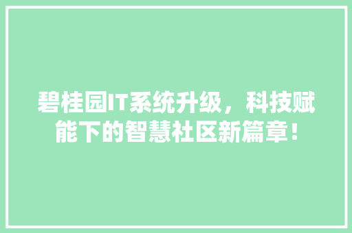碧桂园IT系统升级，科技赋能下的智慧社区新篇章！ 网站建设公司