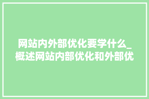 网站内外部优化要学什么_概述网站内部优化和外部优化。 网站内外部优化要学什么_概述网站内部优化和外部优化。 百度SEO