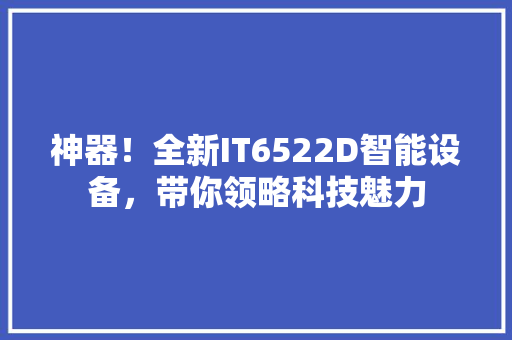 神器！全新IT6522D智能设备，带你领略科技魅力 神马SEO